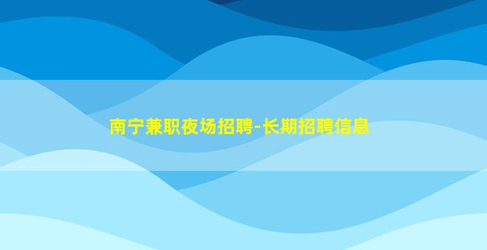 南宁兼职夜场招聘-长期招聘信息