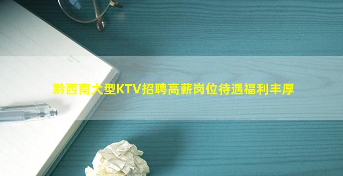 黔西南大型KTV招聘高薪岗位待遇福利丰厚